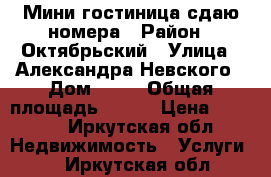 Мини-гостиница сдаю номера › Район ­ Октябрьский › Улица ­ Александра Невского › Дом ­ 19 › Общая площадь ­ 130 › Цена ­ 1 600 - Иркутская обл. Недвижимость » Услуги   . Иркутская обл.